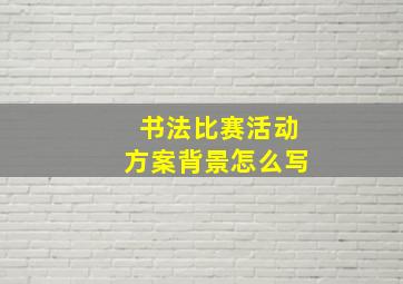 书法比赛活动方案背景怎么写