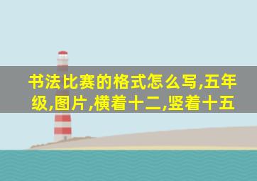 书法比赛的格式怎么写,五年级,图片,横着十二,竖着十五