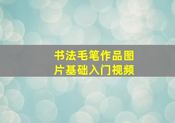 书法毛笔作品图片基础入门视频