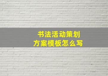 书法活动策划方案模板怎么写