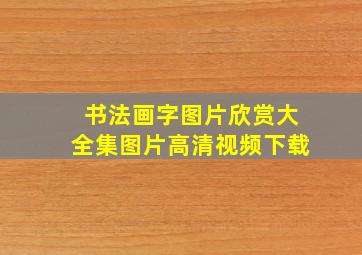 书法画字图片欣赏大全集图片高清视频下载