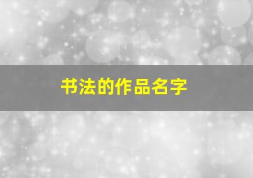 书法的作品名字