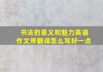 书法的意义和魅力英语作文带翻译怎么写好一点