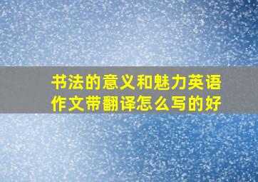 书法的意义和魅力英语作文带翻译怎么写的好