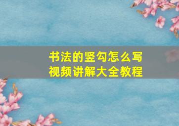 书法的竖勾怎么写视频讲解大全教程