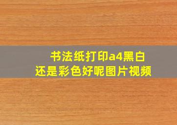 书法纸打印a4黑白还是彩色好呢图片视频