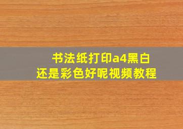 书法纸打印a4黑白还是彩色好呢视频教程