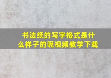 书法纸的写字格式是什么样子的呢视频教学下载