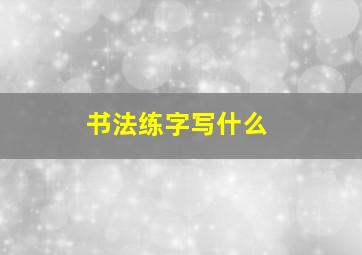 书法练字写什么