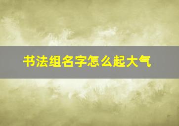 书法组名字怎么起大气