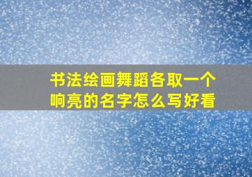 书法绘画舞蹈各取一个响亮的名字怎么写好看