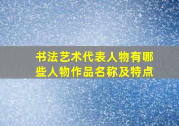 书法艺术代表人物有哪些人物作品名称及特点