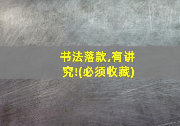 书法落款,有讲究!(必须收藏)