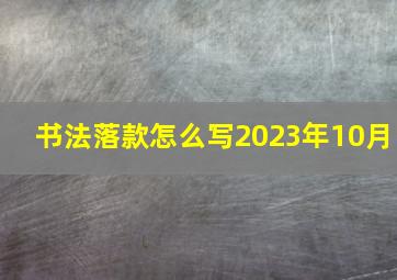 书法落款怎么写2023年10月