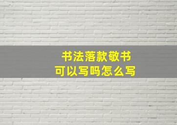 书法落款敬书可以写吗怎么写