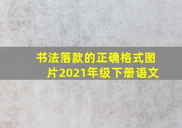 书法落款的正确格式图片2021年级下册语文