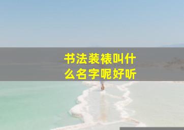 书法装裱叫什么名字呢好听