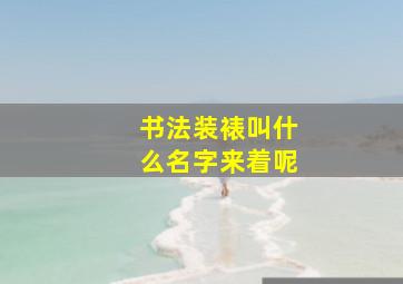 书法装裱叫什么名字来着呢