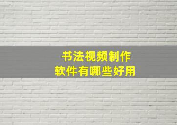 书法视频制作软件有哪些好用