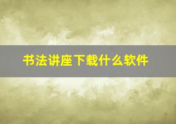 书法讲座下载什么软件