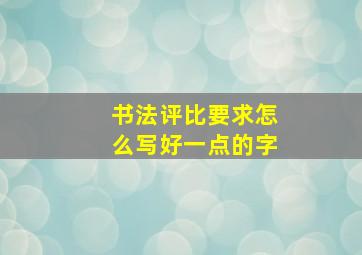 书法评比要求怎么写好一点的字