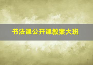 书法课公开课教案大班