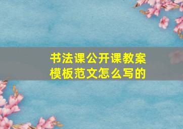 书法课公开课教案模板范文怎么写的