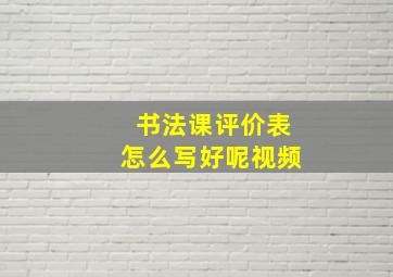 书法课评价表怎么写好呢视频