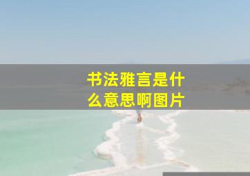 书法雅言是什么意思啊图片