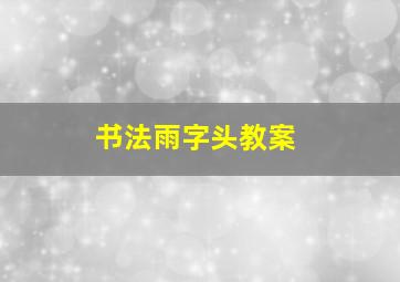 书法雨字头教案