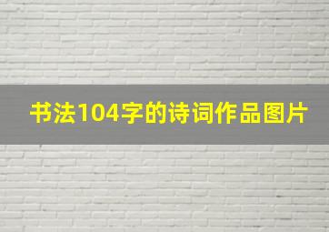 书法104字的诗词作品图片