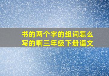 书的两个字的组词怎么写的啊三年级下册语文