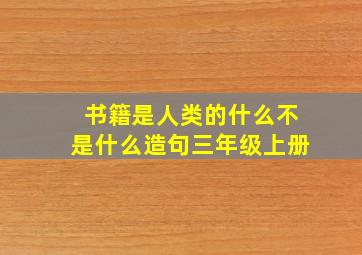 书籍是人类的什么不是什么造句三年级上册