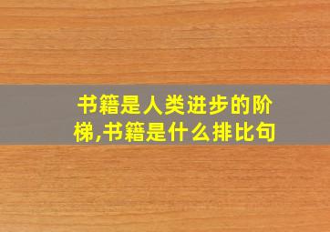 书籍是人类进步的阶梯,书籍是什么排比句