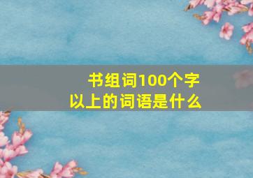 书组词100个字以上的词语是什么