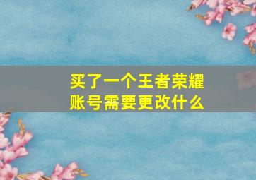 买了一个王者荣耀账号需要更改什么