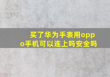 买了华为手表用oppo手机可以连上吗安全吗