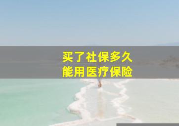 买了社保多久能用医疗保险