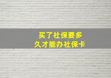 买了社保要多久才能办社保卡