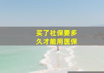 买了社保要多久才能用医保