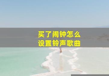 买了闹钟怎么设置铃声歌曲