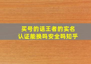 买号的话王者的实名认证能换吗安全吗知乎