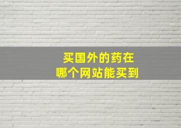 买国外的药在哪个网站能买到