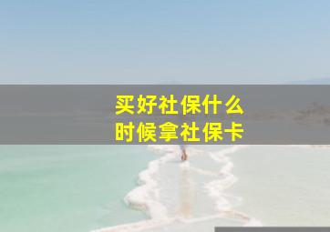 买好社保什么时候拿社保卡