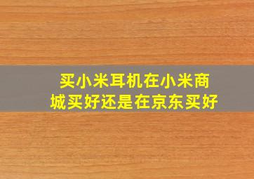 买小米耳机在小米商城买好还是在京东买好