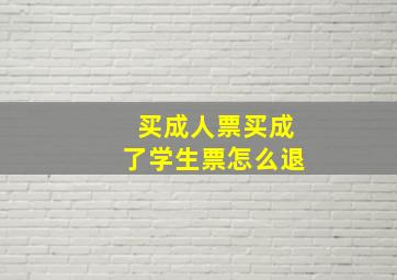 买成人票买成了学生票怎么退