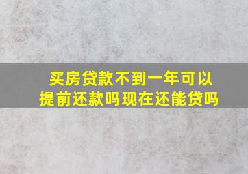 买房贷款不到一年可以提前还款吗现在还能贷吗