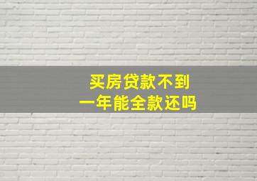 买房贷款不到一年能全款还吗