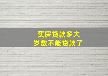 买房贷款多大岁数不能贷款了