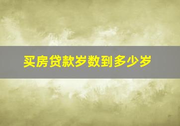 买房贷款岁数到多少岁